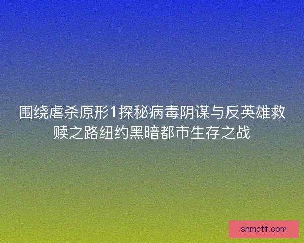 围绕虐杀原形1探秘病毒阴谋与反英雄救赎之路纽约黑暗都市生存之战