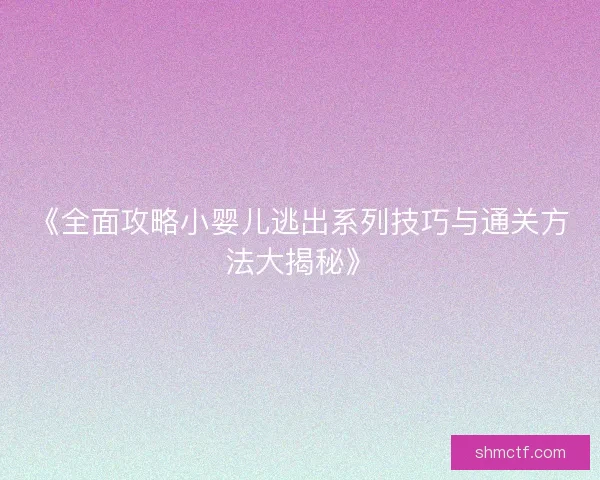 《全面攻略小婴儿逃出系列技巧与通关方法大揭秘》