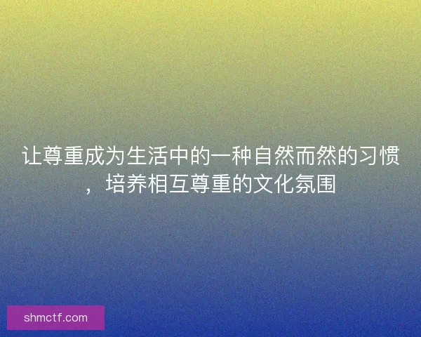 让尊重成为生活中的一种自然而然的习惯，培养相互尊重的文化氛围