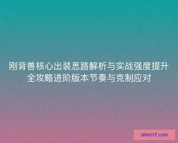 刚背兽核心出装思路解析与实战强度提升全攻略进阶版本节奏与克制应对