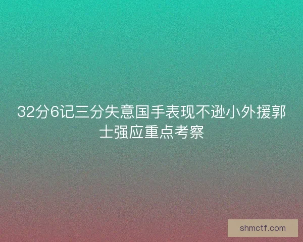 32分6记三分失意国手表现不逊小外援郭士强应重点考察