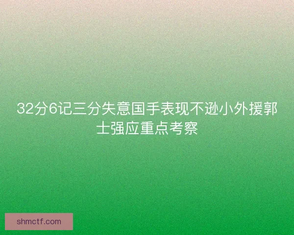 32分6记三分失意国手表现不逊小外援郭士强应重点考察