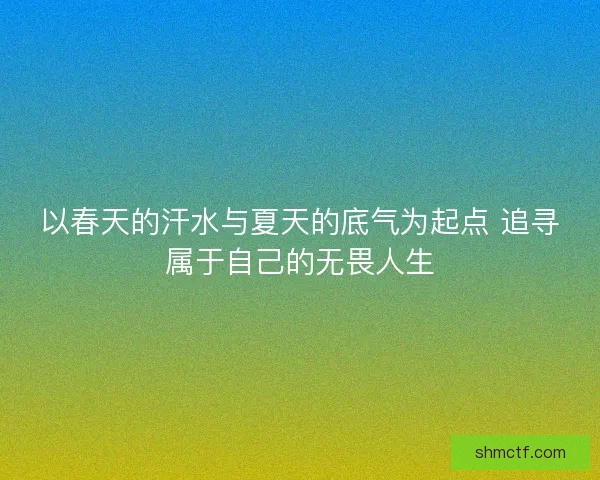 以春天的汗水与夏天的底气为起点 追寻属于自己的无畏人生
