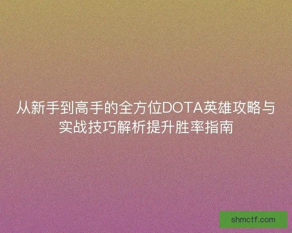 从新手到高手的全方位DOTA英雄攻略与实战技巧解析提升胜率指南
